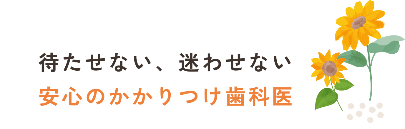 待たせない、迷わせない 安心のかかりつけ歯科医